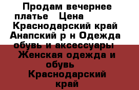 Продам вечернее платье › Цена ­ 1 300 - Краснодарский край, Анапский р-н Одежда, обувь и аксессуары » Женская одежда и обувь   . Краснодарский край